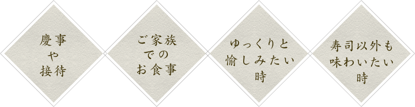 慶事や接待・ご家族でのお食事・ゆっくりと愉しみたい時・寿司以外も味わいたい時