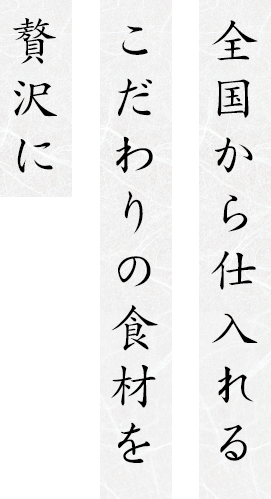 全国から仕入れるこだわりの食材を贅沢に