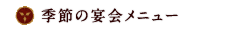 季節の宴会メニュ